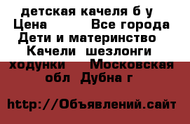 детская качеля б-у › Цена ­ 700 - Все города Дети и материнство » Качели, шезлонги, ходунки   . Московская обл.,Дубна г.